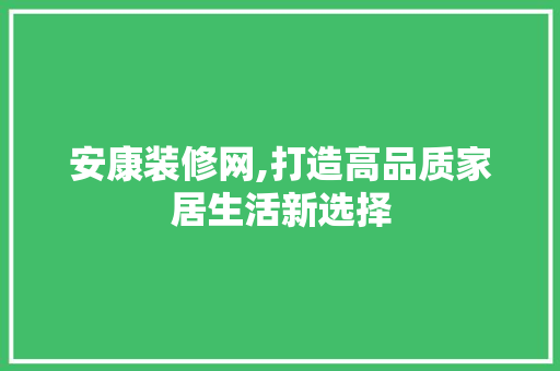 安康装修网,打造高品质家居生活新选择 中式风格装饰