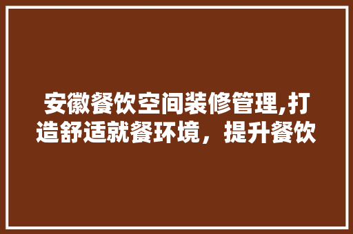 安徽餐饮空间装修管理,打造舒适就餐环境，提升餐饮业竞争力 中式风格装饰