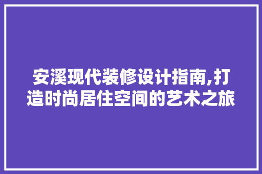 安溪现代装修设计指南,打造时尚居住空间的艺术之旅 地板材料