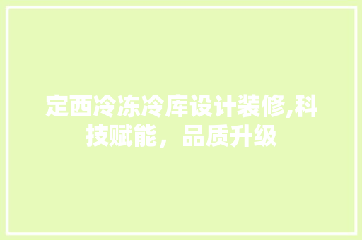 定西冷冻冷库设计装修,科技赋能，品质升级