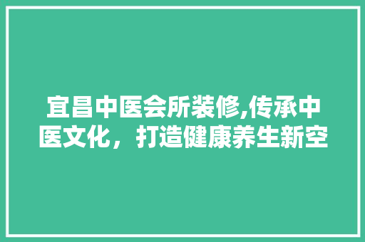 宜昌中医会所装修,传承中医文化，打造健康养生新空间 现代风格装饰