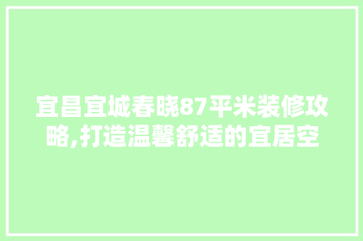 宜昌宜城春晓87平米装修攻略,打造温馨舒适的宜居空间