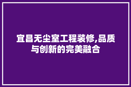 宜昌无尘室工程装修,品质与创新的完美融合 中式风格装饰
