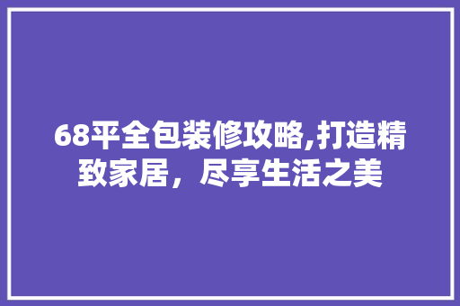 68平全包装修攻略,打造精致家居，尽享生活之美 客厅装修