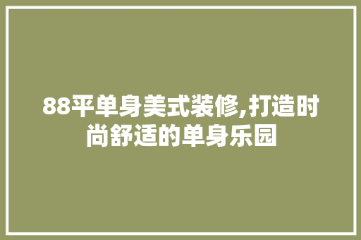 88平单身美式装修,打造时尚舒适的单身乐园 木雕艺术