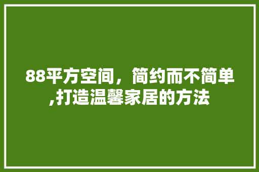 88平方空间，简约而不简单,打造温馨家居的方法 地板材料