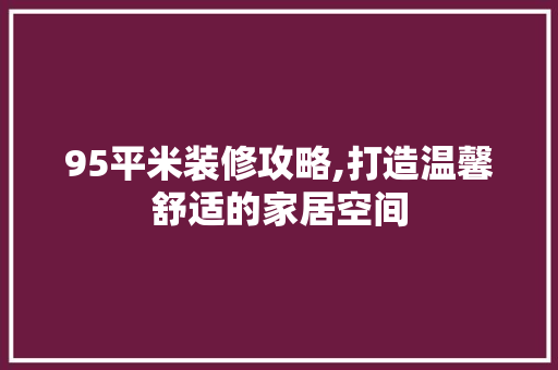 95平米装修攻略,打造温馨舒适的家居空间 家居装修
