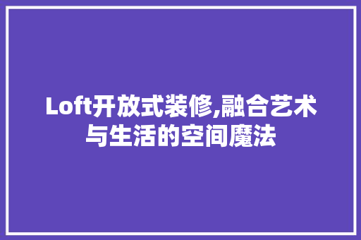 Loft开放式装修,融合艺术与生活的空间魔法 客厅装修