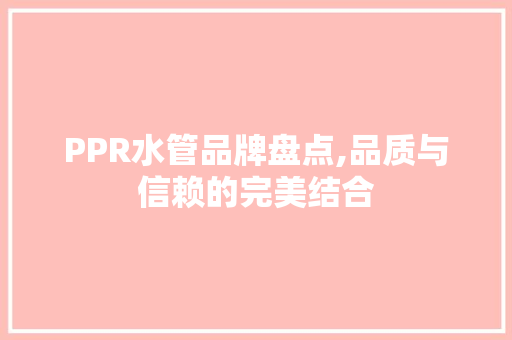 PPR水管品牌盘点,品质与信赖的完美结合 家居装修