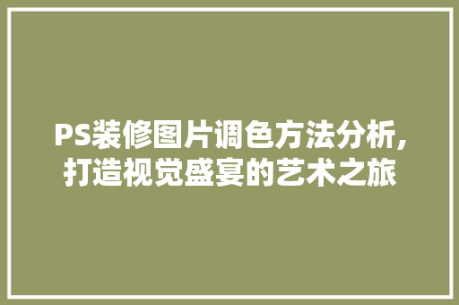 PS装修图片调色方法分析,打造视觉盛宴的艺术之旅 室内设计