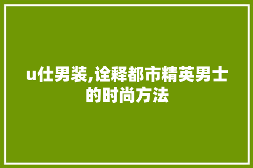 u仕男装,诠释都市精英男士的时尚方法 卧室装修