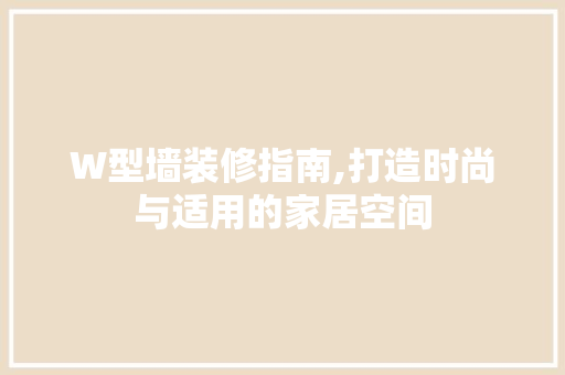 W型墙装修指南,打造时尚与适用的家居空间 木雕艺术