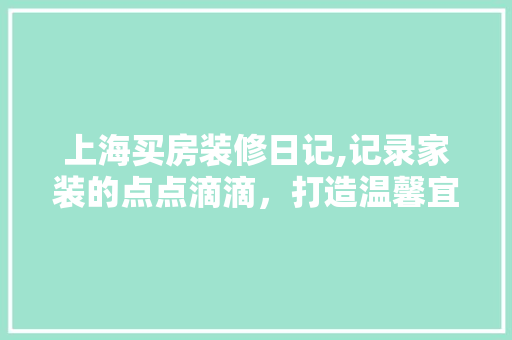 上海买房装修日记,记录家装的点点滴滴，打造温馨宜居空间 地板材料