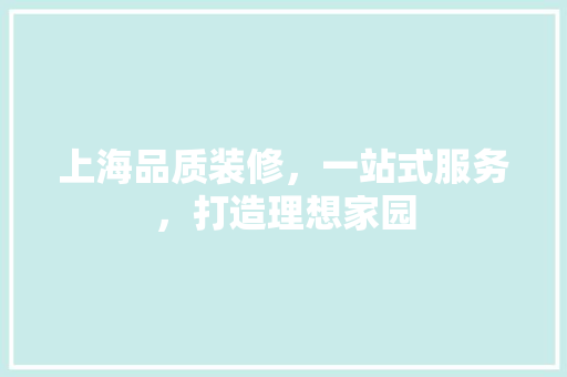 上海品质装修，一站式服务，打造理想家园 中式风格装饰