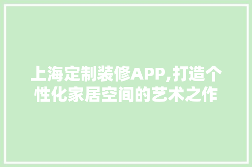 上海定制装修APP,打造个性化家居空间的艺术之作 中式风格装饰