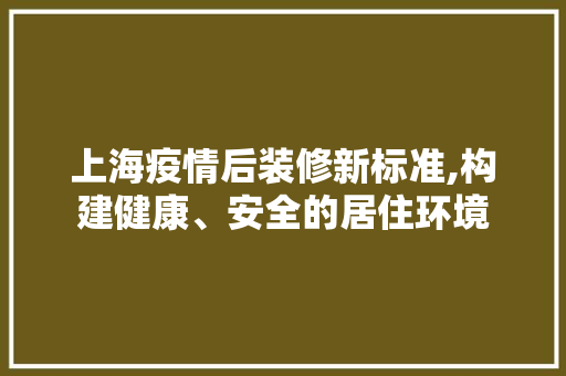 上海疫情后装修新标准,构建健康、安全的居住环境 木雕艺术