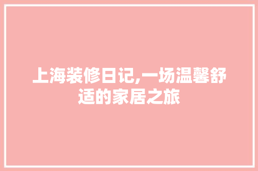 上海装修日记,一场温馨舒适的家居之旅 地板材料