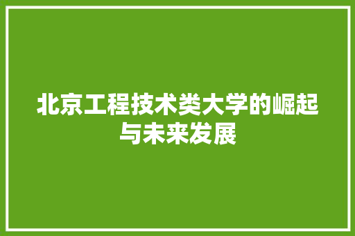 北京工程技术类大学的崛起与未来发展