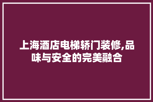 上海酒店电梯轿门装修,品味与安全的完美融合 客厅装修