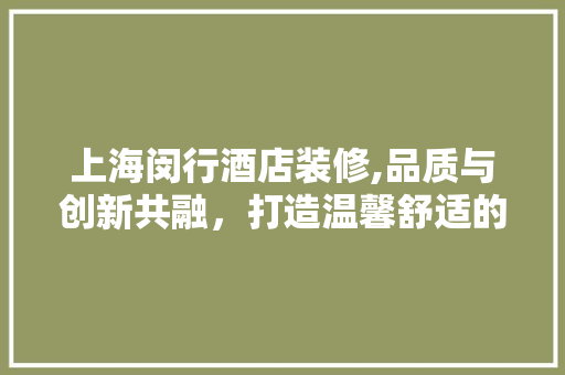 上海闵行酒店装修,品质与创新共融，打造温馨舒适的空间 地板材料