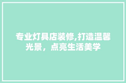 专业灯具店装修,打造温馨光景，点亮生活美学 现代风格装饰