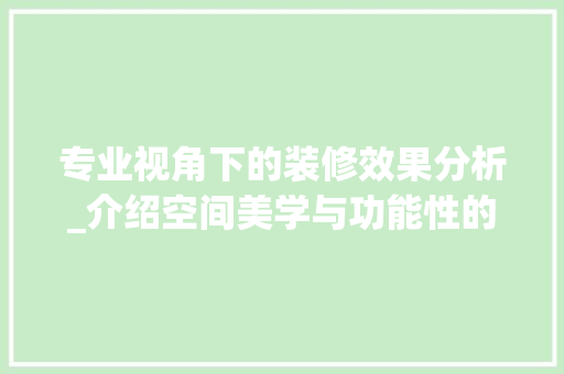 专业视角下的装修效果分析_介绍空间美学与功能性的完美融合 木雕艺术