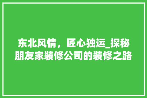 东北风情，匠心独运_探秘朋友家装修公司的装修之路 室内设计