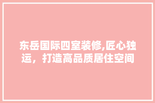 东岳国际四室装修,匠心独运，打造高品质居住空间 中式风格装饰