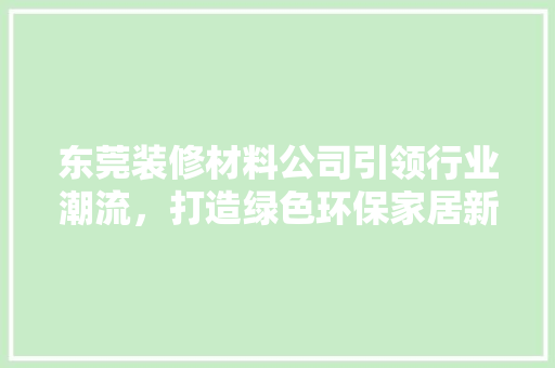 东莞装修材料公司引领行业潮流，打造绿色环保家居新风尚 木雕艺术