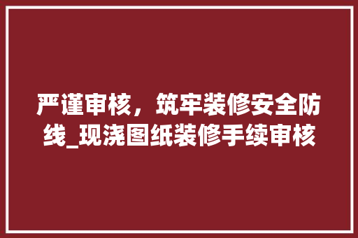 严谨审核，筑牢装修安全防线_现浇图纸装修手续审核要点分析 木雕艺术