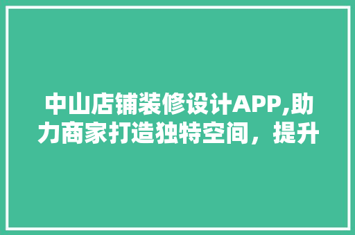 中山店铺装修设计APP,助力商家打造独特空间，提升店铺形象 软装设计