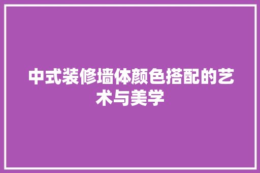 中式装修墙体颜色搭配的艺术与美学 木雕艺术