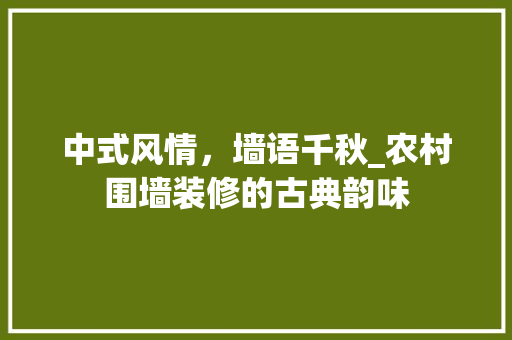 中式风情，墙语千秋_农村围墙装修的古典韵味 地板材料