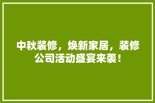 中秋装修，焕新家居，装修公司活动盛宴来袭！ 地板材料