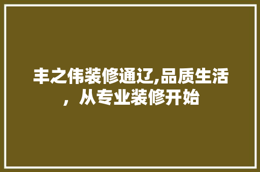 丰之伟装修通辽,品质生活，从专业装修开始 客厅装修