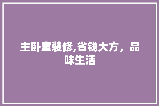 主卧室装修,省钱大方，品味生活 软装设计