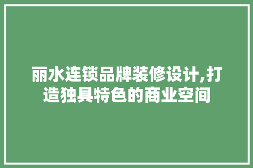 丽水连锁品牌装修设计,打造独具特色的商业空间 室内设计