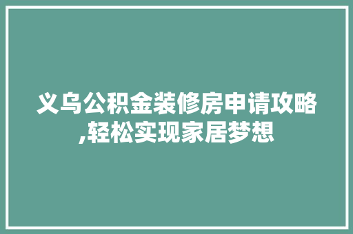 义乌公积金装修房申请攻略,轻松实现家居梦想 现代风格装饰