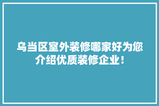 乌当区室外装修哪家好为您介绍优质装修企业！