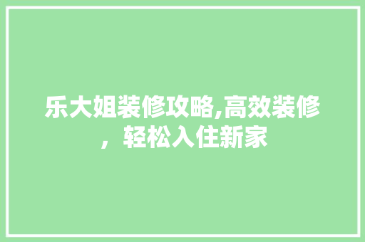 乐大姐装修攻略,高效装修，轻松入住新家 地板材料