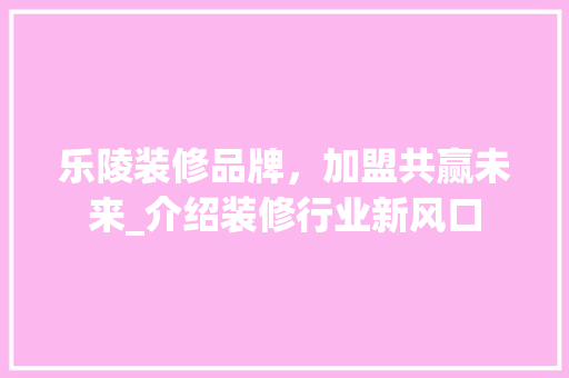 乐陵装修品牌，加盟共赢未来_介绍装修行业新风口 卧室装修