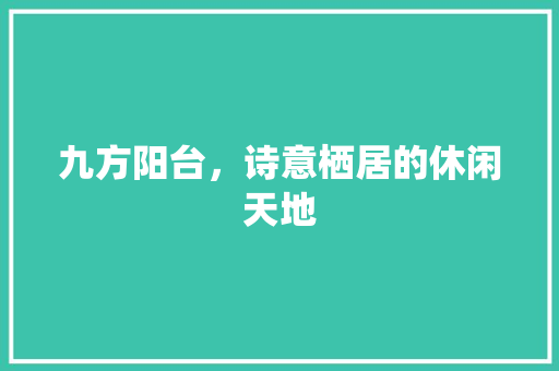 九方阳台，诗意栖居的休闲天地 软装设计