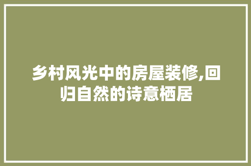乡村风光中的房屋装修,回归自然的诗意栖居 客厅装修
