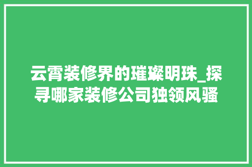 云霄装修界的璀璨明珠_探寻哪家装修公司独领风骚 客厅装修