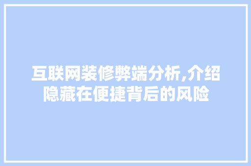 互联网装修弊端分析,介绍隐藏在便捷背后的风险 室内设计