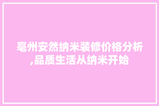 亳州安然纳米装修价格分析,品质生活从纳米开始 软装设计