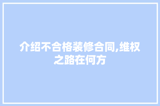 介绍不合格装修合同,维权之路在何方 客厅装修