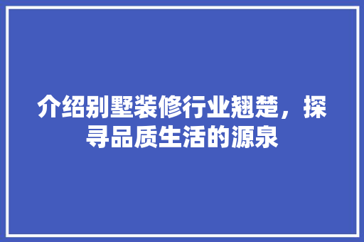 介绍别墅装修行业翘楚，探寻品质生活的源泉 软装设计