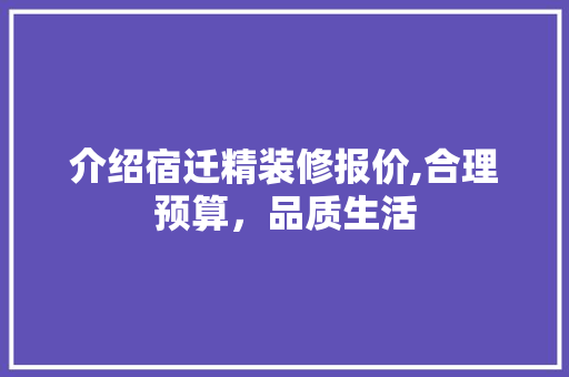 介绍宿迁精装修报价,合理预算，品质生活