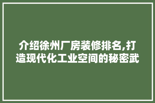 介绍徐州厂房装修排名,打造现代化工业空间的秘密武器 中式风格装饰